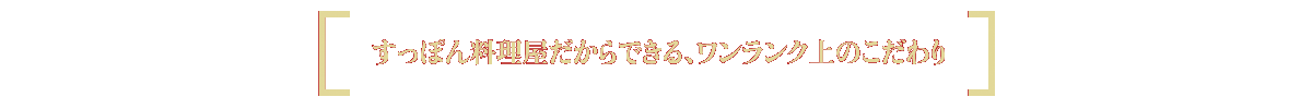 すっぽん料理屋だからできる、ワンランク上のこだわり